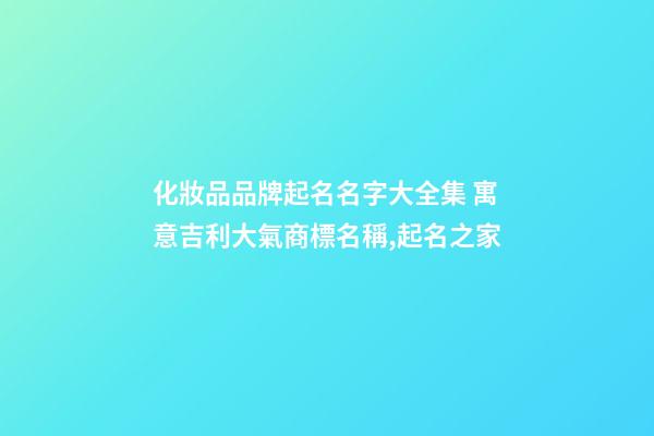 化妝品品牌起名名字大全集 寓意吉利大氣商標名稱,起名之家